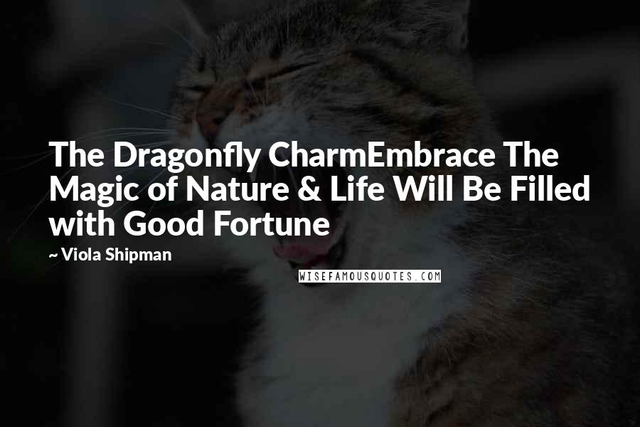 Viola Shipman Quotes: The Dragonfly CharmEmbrace The Magic of Nature & Life Will Be Filled with Good Fortune