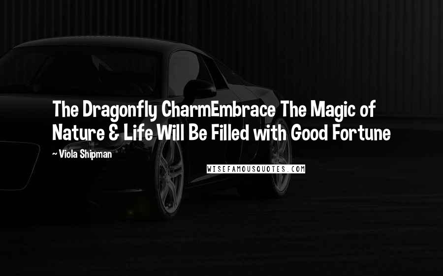 Viola Shipman Quotes: The Dragonfly CharmEmbrace The Magic of Nature & Life Will Be Filled with Good Fortune