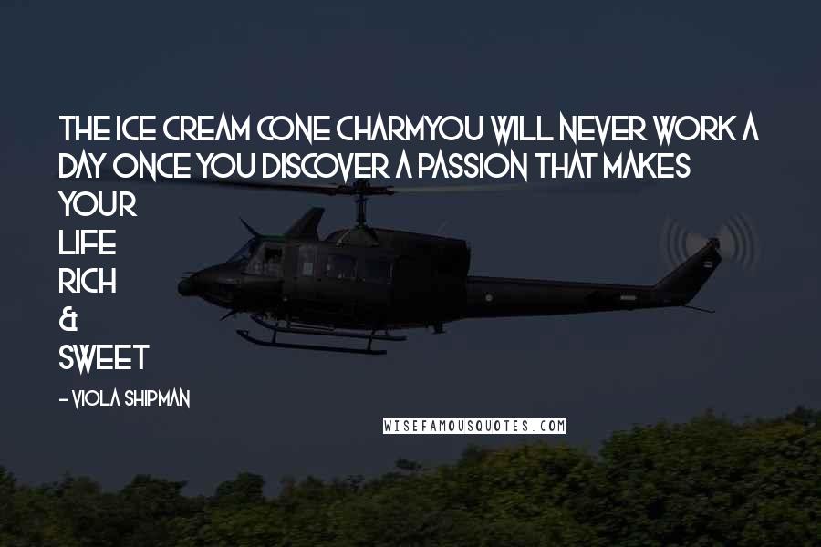 Viola Shipman Quotes: The Ice Cream Cone CharmYou Will Never Work A Day Once You Discover A Passion That Makes Your Life Rich & Sweet