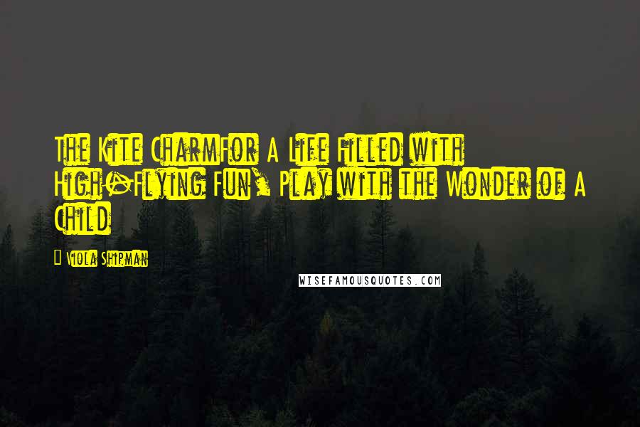 Viola Shipman Quotes: The Kite CharmFor A Life Filled with High-Flying Fun, Play with the Wonder of A Child