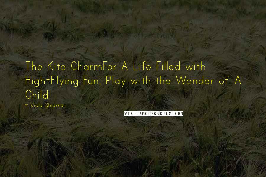 Viola Shipman Quotes: The Kite CharmFor A Life Filled with High-Flying Fun, Play with the Wonder of A Child