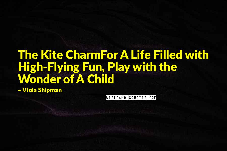 Viola Shipman Quotes: The Kite CharmFor A Life Filled with High-Flying Fun, Play with the Wonder of A Child