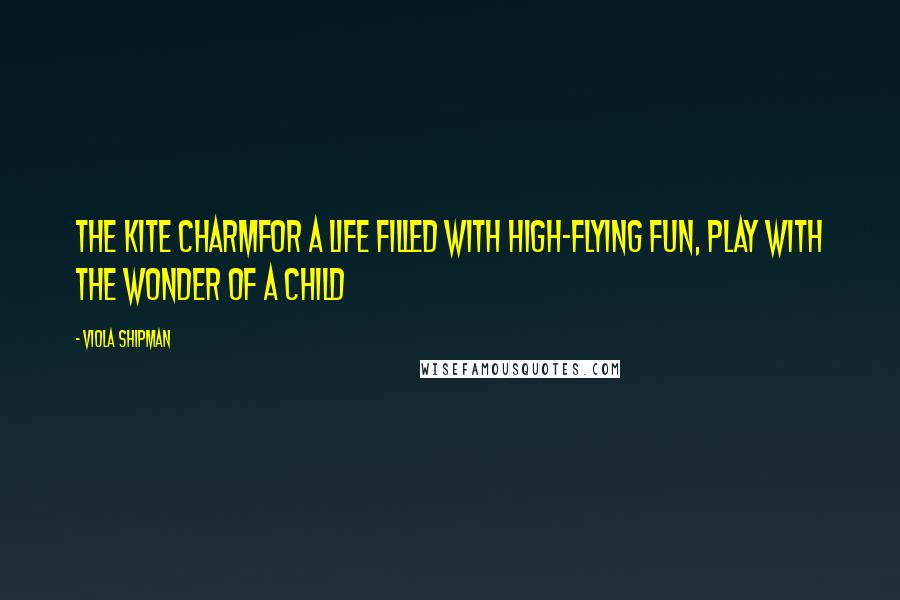 Viola Shipman Quotes: The Kite CharmFor A Life Filled with High-Flying Fun, Play with the Wonder of A Child