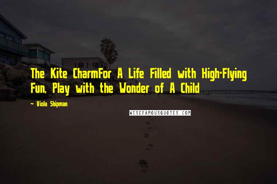 Viola Shipman Quotes: The Kite CharmFor A Life Filled with High-Flying Fun, Play with the Wonder of A Child