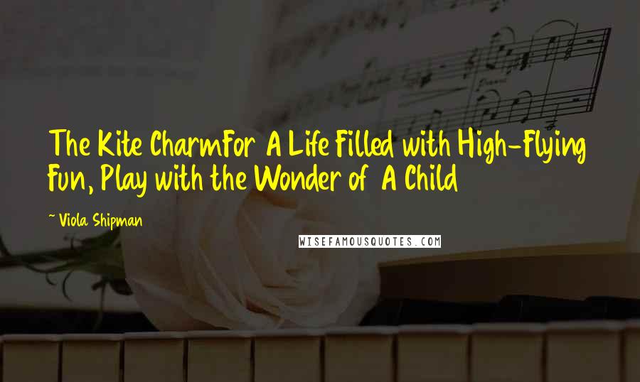 Viola Shipman Quotes: The Kite CharmFor A Life Filled with High-Flying Fun, Play with the Wonder of A Child