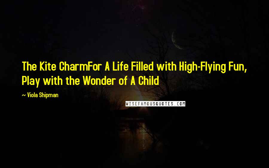 Viola Shipman Quotes: The Kite CharmFor A Life Filled with High-Flying Fun, Play with the Wonder of A Child