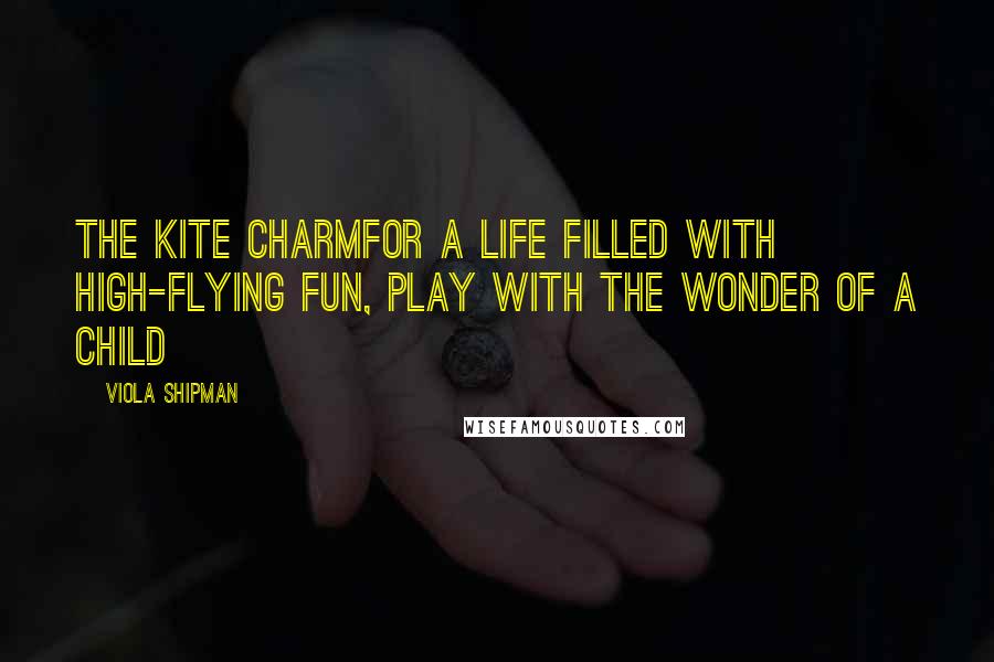 Viola Shipman Quotes: The Kite CharmFor A Life Filled with High-Flying Fun, Play with the Wonder of A Child