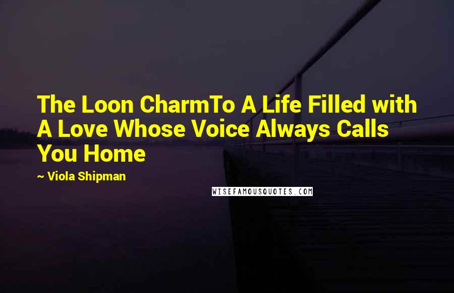 Viola Shipman Quotes: The Loon CharmTo A Life Filled with A Love Whose Voice Always Calls You Home