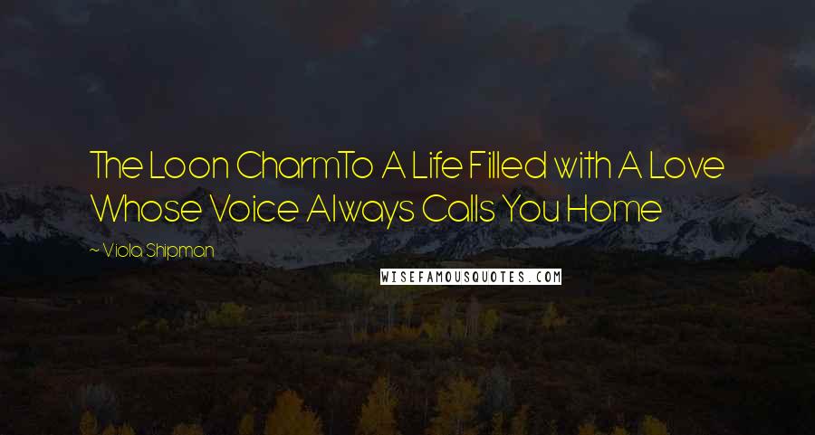 Viola Shipman Quotes: The Loon CharmTo A Life Filled with A Love Whose Voice Always Calls You Home