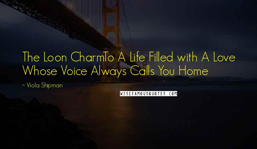 Viola Shipman Quotes: The Loon CharmTo A Life Filled with A Love Whose Voice Always Calls You Home