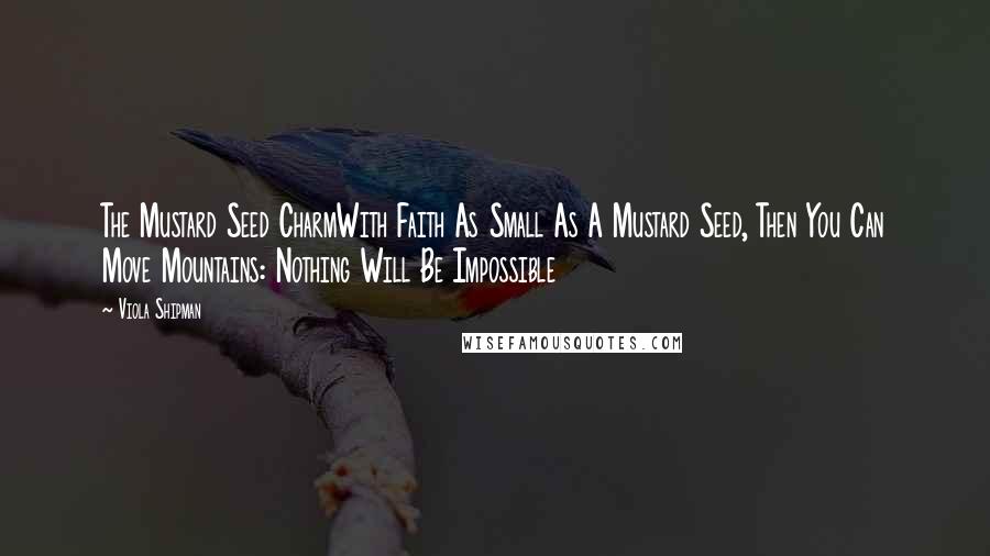 Viola Shipman Quotes: The Mustard Seed CharmWith Faith As Small As A Mustard Seed, Then You Can Move Mountains: Nothing Will Be Impossible
