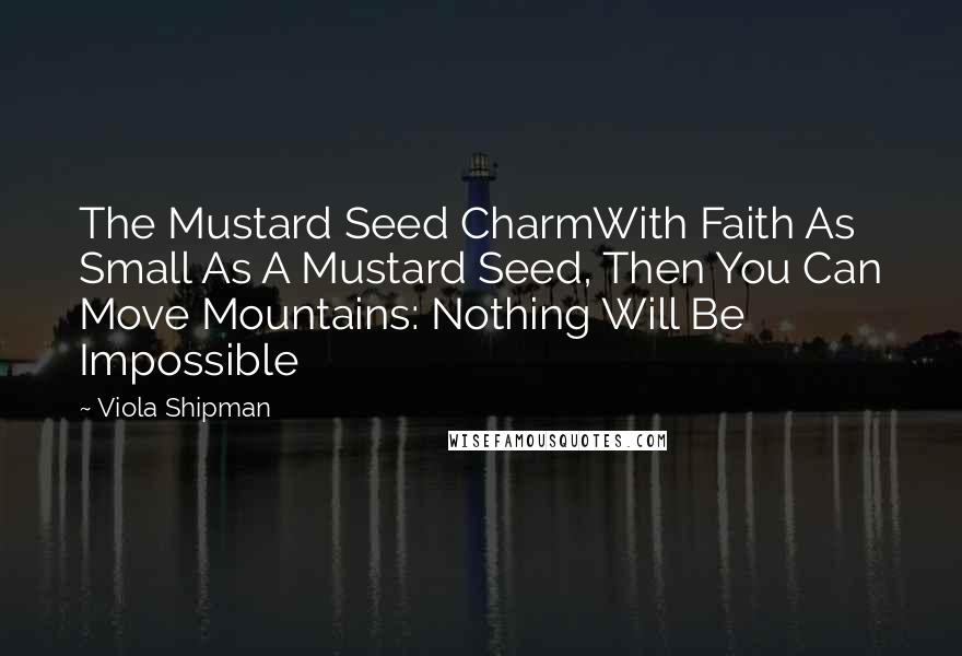 Viola Shipman Quotes: The Mustard Seed CharmWith Faith As Small As A Mustard Seed, Then You Can Move Mountains: Nothing Will Be Impossible