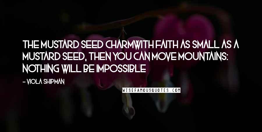 Viola Shipman Quotes: The Mustard Seed CharmWith Faith As Small As A Mustard Seed, Then You Can Move Mountains: Nothing Will Be Impossible