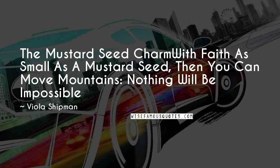 Viola Shipman Quotes: The Mustard Seed CharmWith Faith As Small As A Mustard Seed, Then You Can Move Mountains: Nothing Will Be Impossible