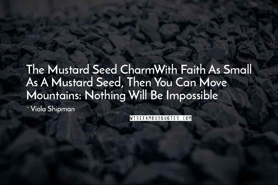 Viola Shipman Quotes: The Mustard Seed CharmWith Faith As Small As A Mustard Seed, Then You Can Move Mountains: Nothing Will Be Impossible