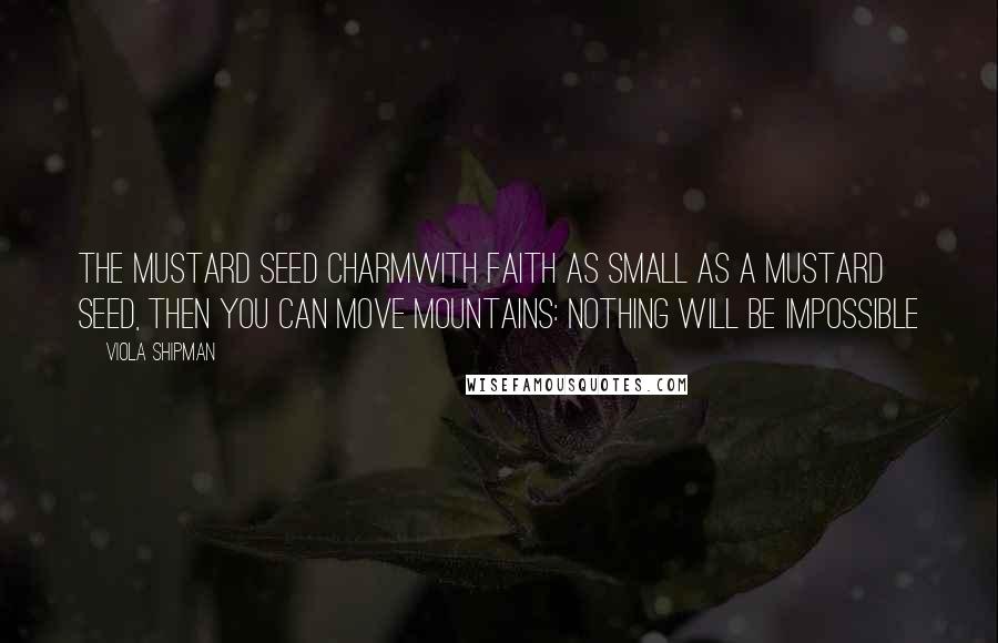 Viola Shipman Quotes: The Mustard Seed CharmWith Faith As Small As A Mustard Seed, Then You Can Move Mountains: Nothing Will Be Impossible