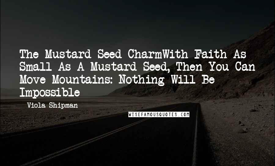 Viola Shipman Quotes: The Mustard Seed CharmWith Faith As Small As A Mustard Seed, Then You Can Move Mountains: Nothing Will Be Impossible