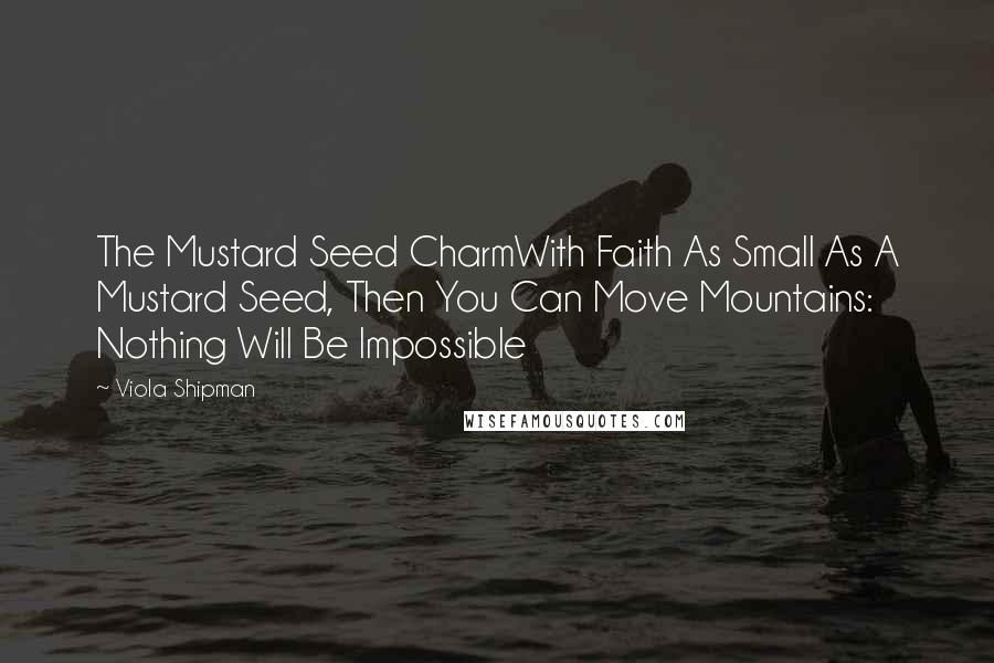 Viola Shipman Quotes: The Mustard Seed CharmWith Faith As Small As A Mustard Seed, Then You Can Move Mountains: Nothing Will Be Impossible