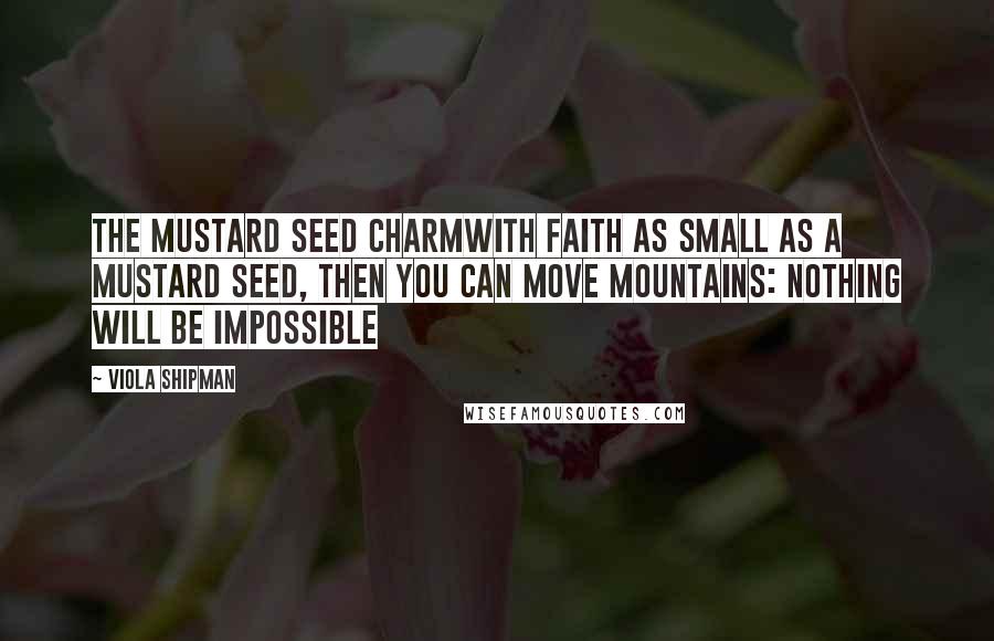 Viola Shipman Quotes: The Mustard Seed CharmWith Faith As Small As A Mustard Seed, Then You Can Move Mountains: Nothing Will Be Impossible
