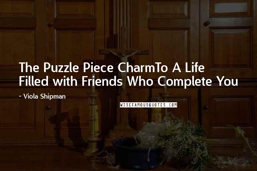 Viola Shipman Quotes: The Puzzle Piece CharmTo A Life Filled with Friends Who Complete You