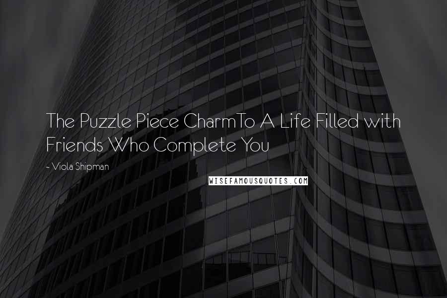 Viola Shipman Quotes: The Puzzle Piece CharmTo A Life Filled with Friends Who Complete You