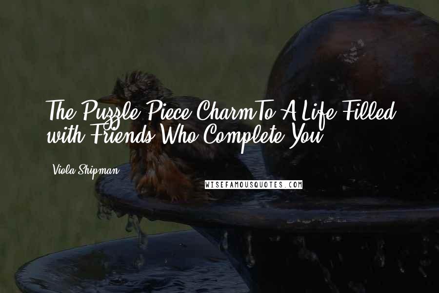 Viola Shipman Quotes: The Puzzle Piece CharmTo A Life Filled with Friends Who Complete You