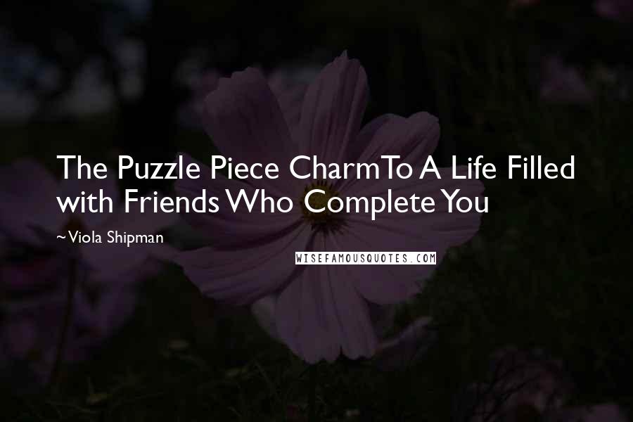 Viola Shipman Quotes: The Puzzle Piece CharmTo A Life Filled with Friends Who Complete You