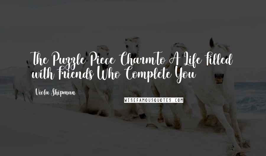Viola Shipman Quotes: The Puzzle Piece CharmTo A Life Filled with Friends Who Complete You
