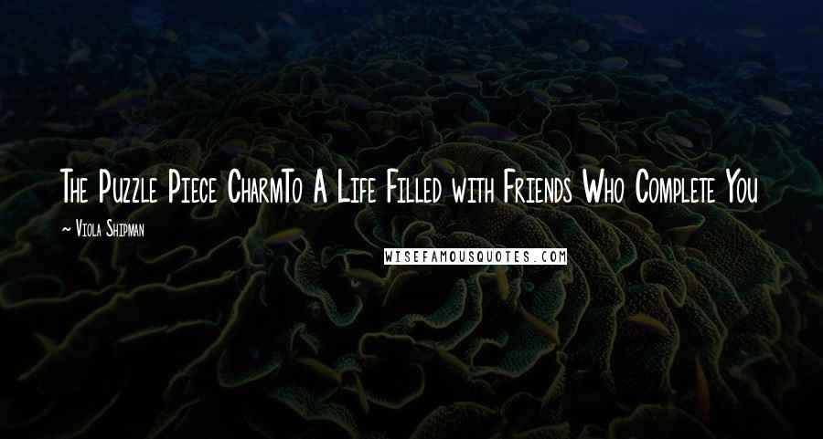 Viola Shipman Quotes: The Puzzle Piece CharmTo A Life Filled with Friends Who Complete You