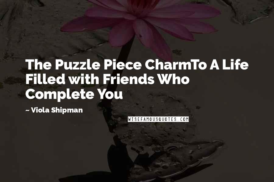 Viola Shipman Quotes: The Puzzle Piece CharmTo A Life Filled with Friends Who Complete You