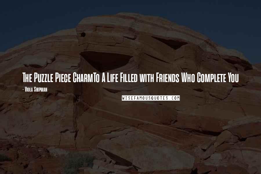 Viola Shipman Quotes: The Puzzle Piece CharmTo A Life Filled with Friends Who Complete You