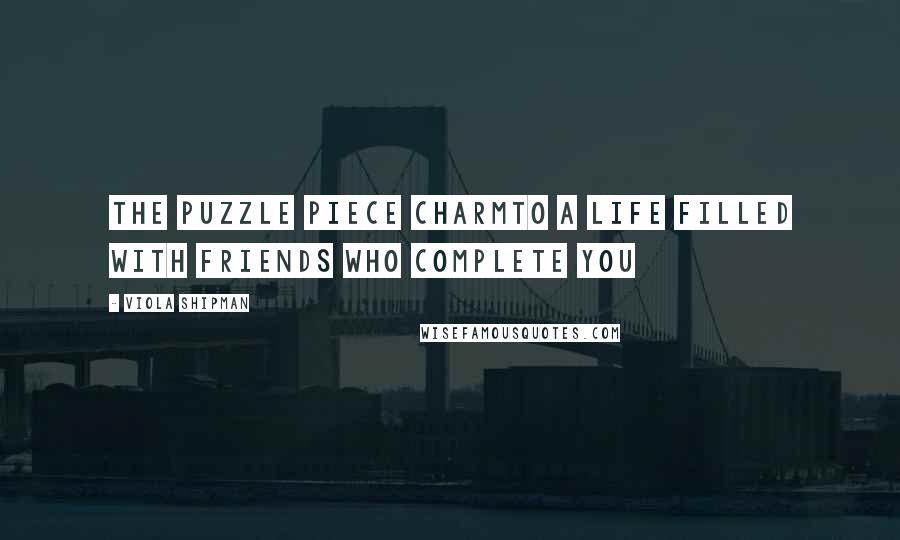 Viola Shipman Quotes: The Puzzle Piece CharmTo A Life Filled with Friends Who Complete You