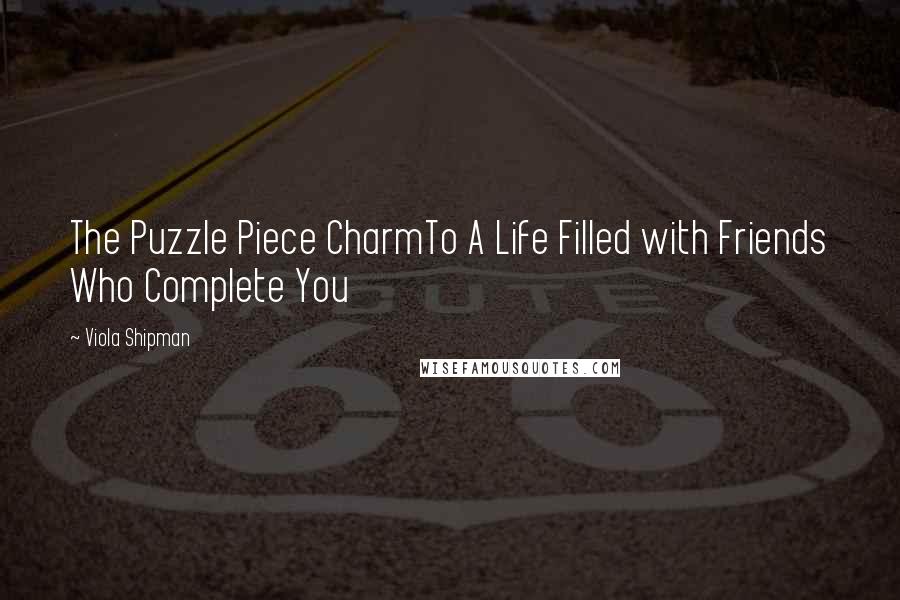 Viola Shipman Quotes: The Puzzle Piece CharmTo A Life Filled with Friends Who Complete You