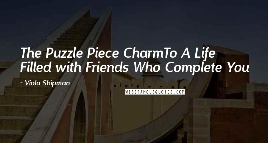 Viola Shipman Quotes: The Puzzle Piece CharmTo A Life Filled with Friends Who Complete You