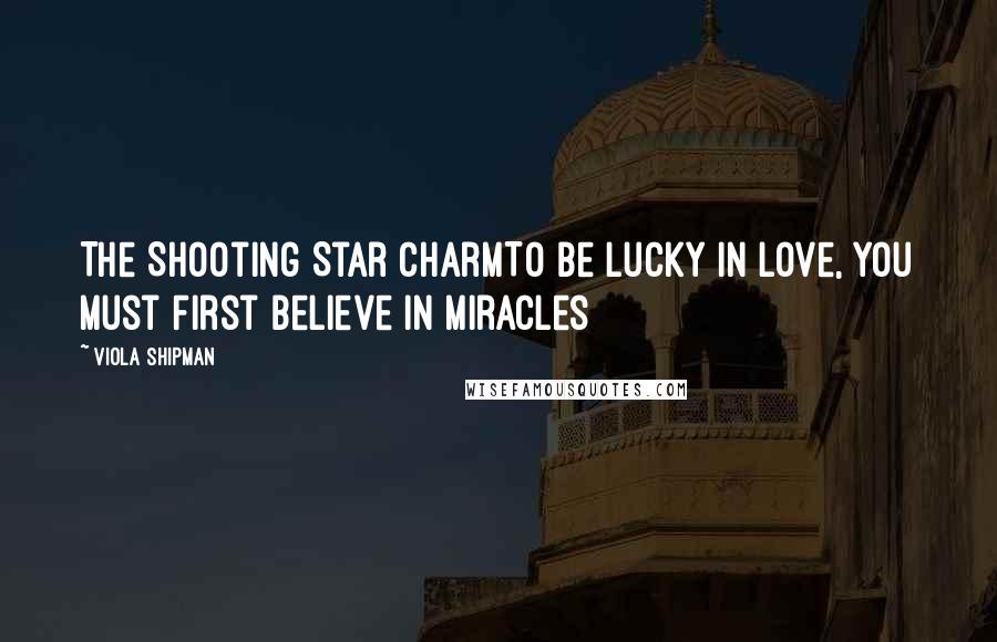 Viola Shipman Quotes: The Shooting Star CharmTo Be Lucky in Love, You Must First Believe in Miracles