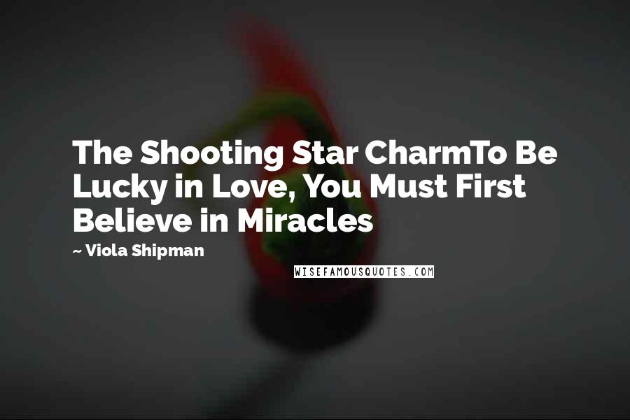 Viola Shipman Quotes: The Shooting Star CharmTo Be Lucky in Love, You Must First Believe in Miracles