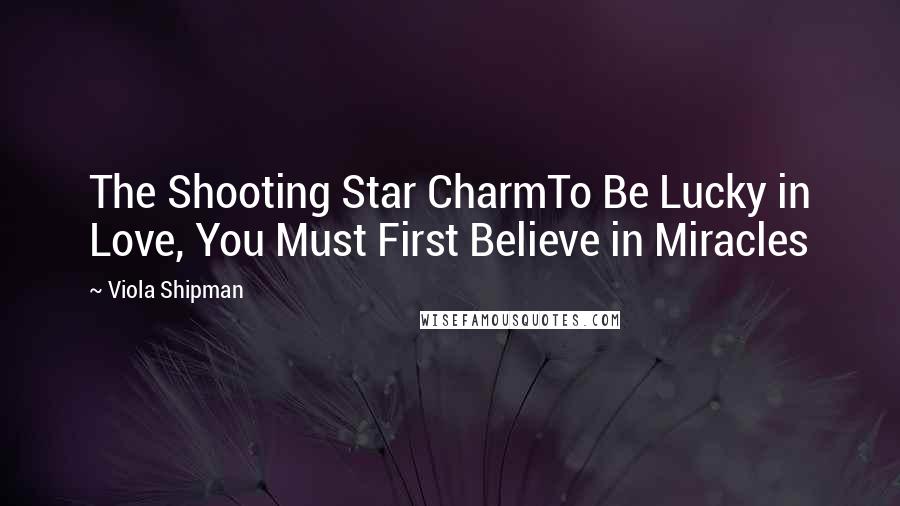 Viola Shipman Quotes: The Shooting Star CharmTo Be Lucky in Love, You Must First Believe in Miracles