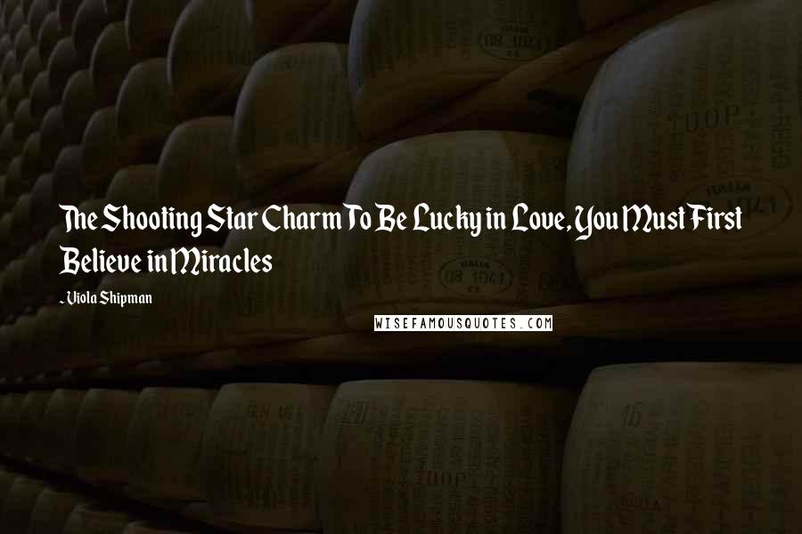 Viola Shipman Quotes: The Shooting Star CharmTo Be Lucky in Love, You Must First Believe in Miracles