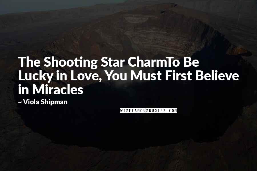 Viola Shipman Quotes: The Shooting Star CharmTo Be Lucky in Love, You Must First Believe in Miracles