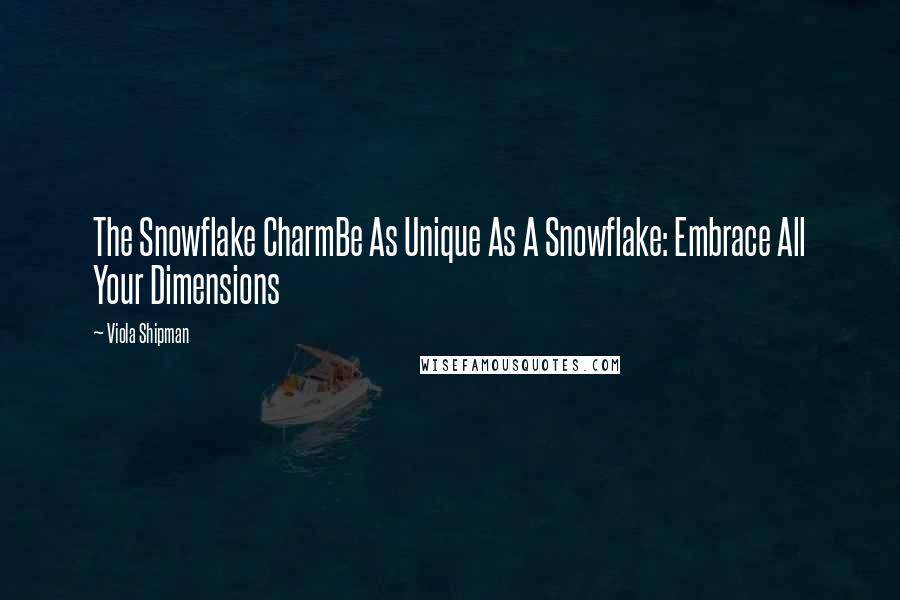 Viola Shipman Quotes: The Snowflake CharmBe As Unique As A Snowflake: Embrace All Your Dimensions