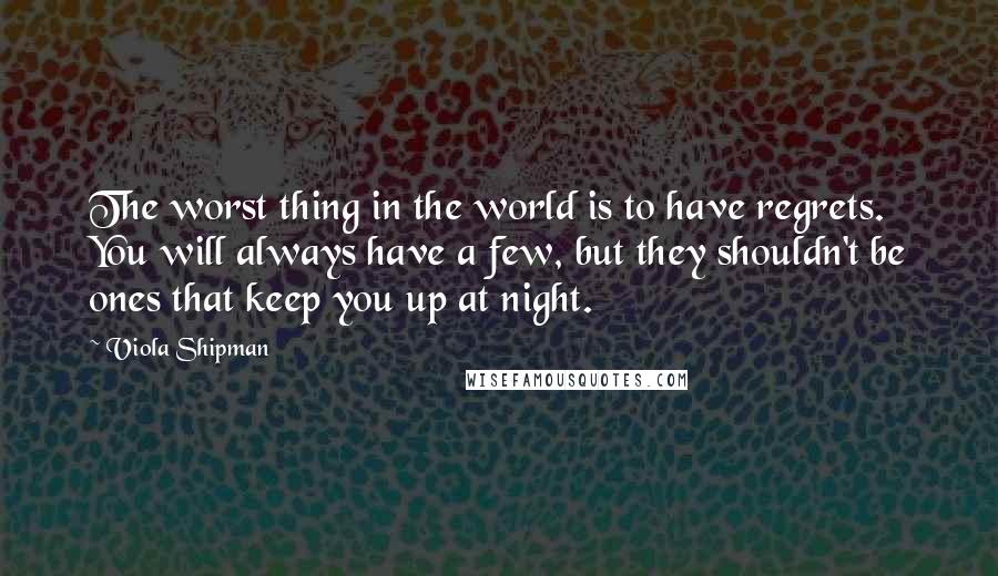 Viola Shipman Quotes: The worst thing in the world is to have regrets. You will always have a few, but they shouldn't be ones that keep you up at night.