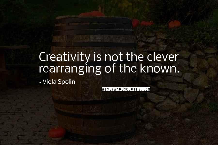 Viola Spolin Quotes: Creativity is not the clever rearranging of the known.