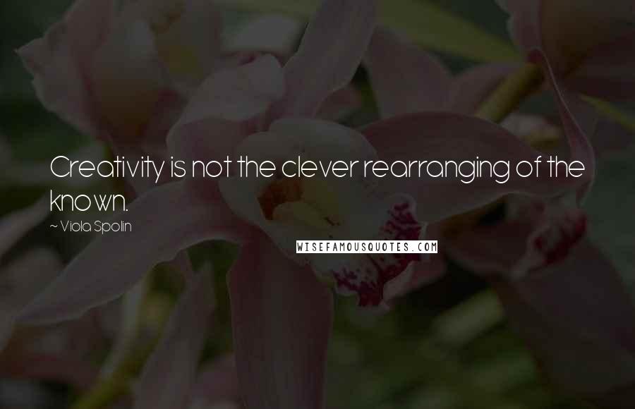 Viola Spolin Quotes: Creativity is not the clever rearranging of the known.