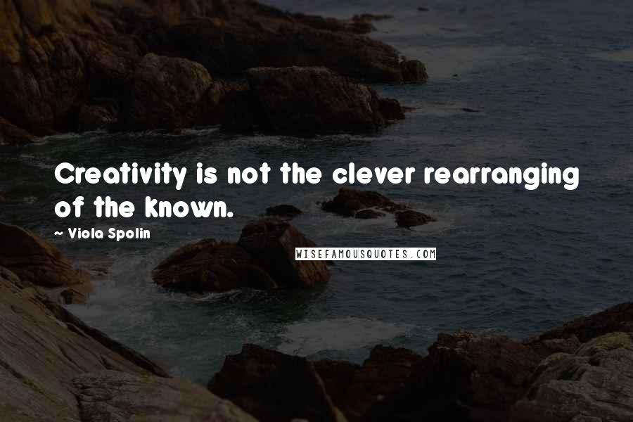 Viola Spolin Quotes: Creativity is not the clever rearranging of the known.