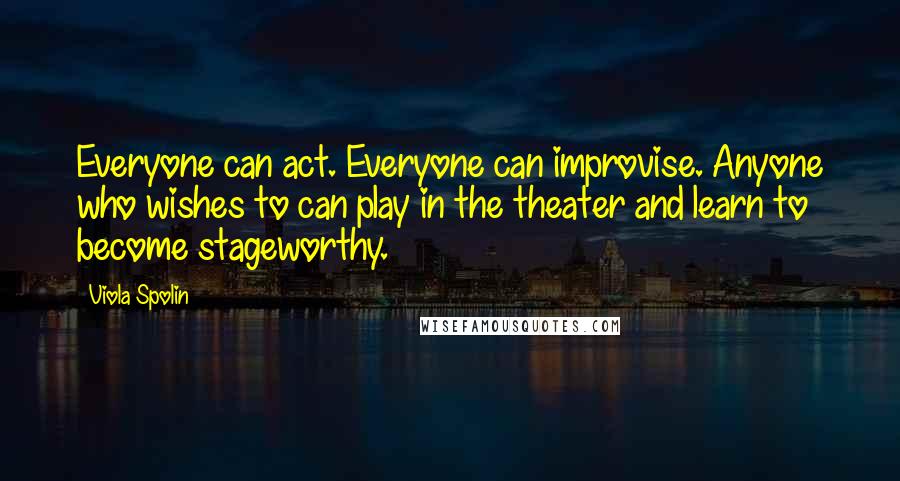 Viola Spolin Quotes: Everyone can act. Everyone can improvise. Anyone who wishes to can play in the theater and learn to become stageworthy.