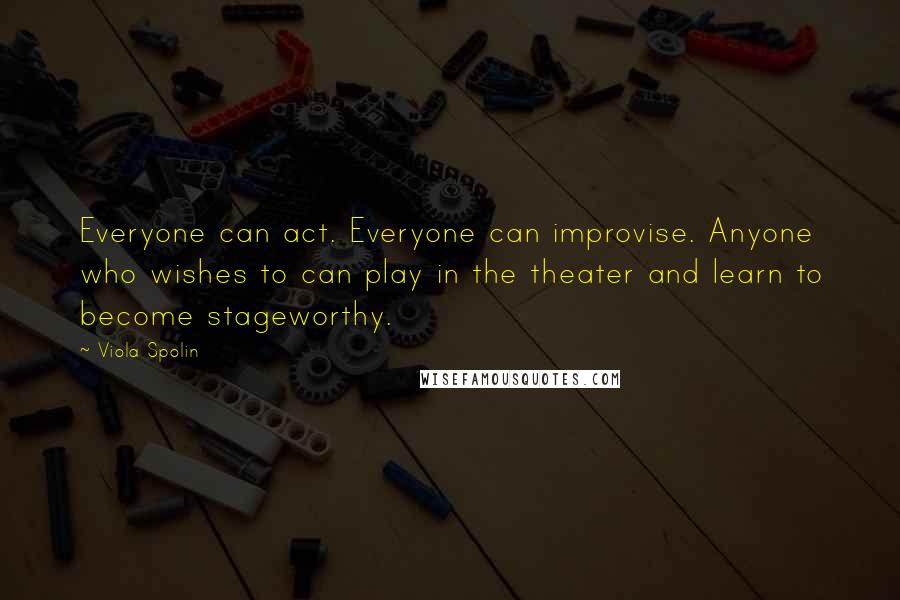 Viola Spolin Quotes: Everyone can act. Everyone can improvise. Anyone who wishes to can play in the theater and learn to become stageworthy.