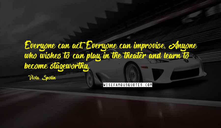 Viola Spolin Quotes: Everyone can act. Everyone can improvise. Anyone who wishes to can play in the theater and learn to become stageworthy.