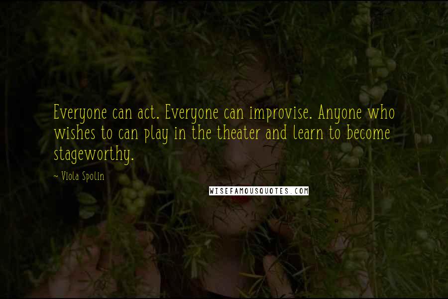 Viola Spolin Quotes: Everyone can act. Everyone can improvise. Anyone who wishes to can play in the theater and learn to become stageworthy.