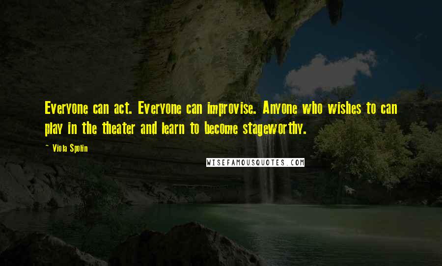 Viola Spolin Quotes: Everyone can act. Everyone can improvise. Anyone who wishes to can play in the theater and learn to become stageworthy.