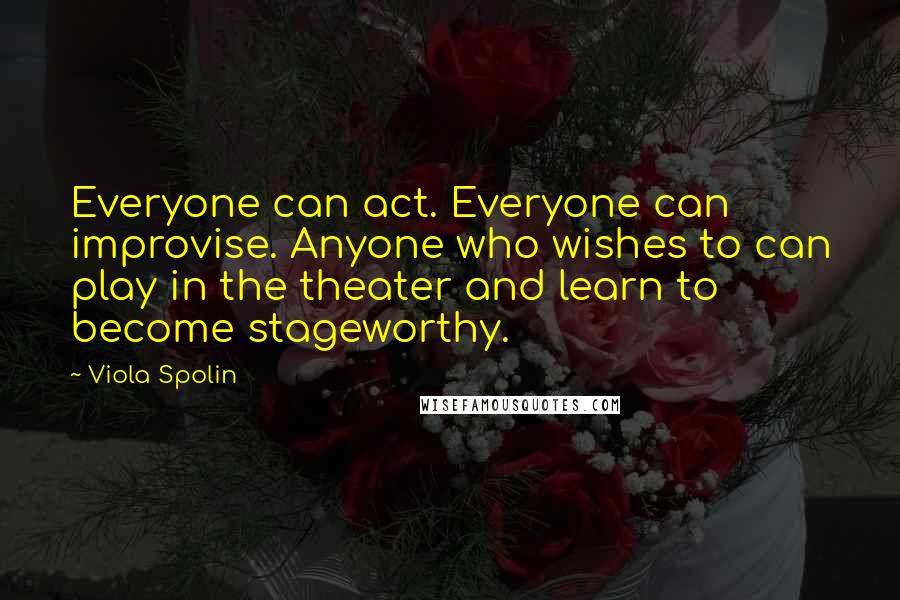 Viola Spolin Quotes: Everyone can act. Everyone can improvise. Anyone who wishes to can play in the theater and learn to become stageworthy.